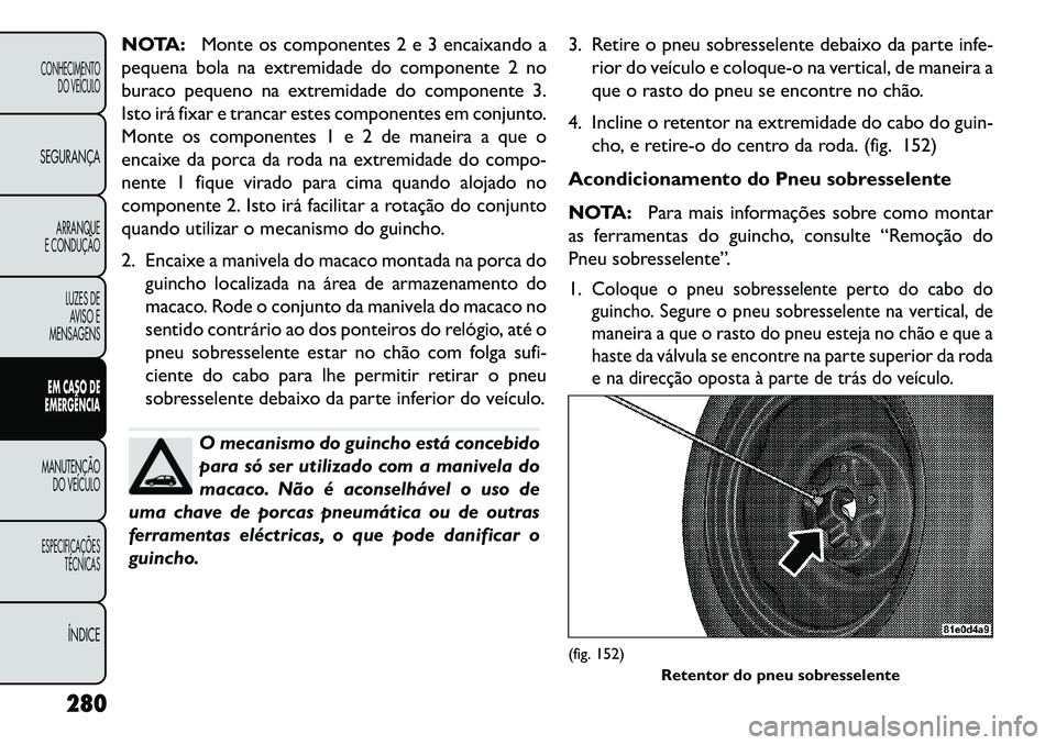 FIAT FREEMONT 2013 Manual de Uso e Manutenção (in Portuguese) NOTA:Monte os componentes 2 e 3 encaixando a
pequena bola na extremidade do componente 2 no
buraco pequeno na extremidade do componente 3.
Isto irá fixar e trancar estes componentes em conjunto.
Mont FIAT FREEMONT 2013 Manual de Uso e Manutenção (in Portuguese) NOTA:Monte os componentes 2 e 3 encaixando a
pequena bola na extremidade do componente 2 no
buraco pequeno na extremidade do componente 3.
Isto irá fixar e trancar estes componentes em conjunto.
Mont