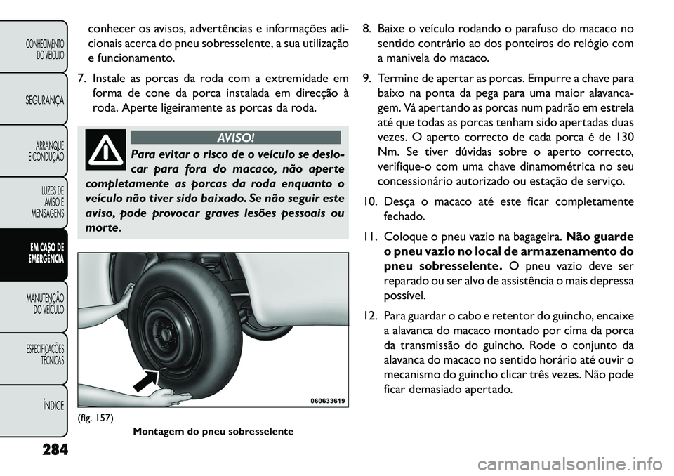 FIAT FREEMONT 2013 Manual de Uso e Manutenção (in Portuguese) conhecer os avisos, advertências e informações adi-
cionais acerca do pneu sobresselente, a sua utilização
e funcionamento.
7. Instale as porcas da roda com a extremidade em forma de cone da porc FIAT FREEMONT 2013 Manual de Uso e Manutenção (in Portuguese) conhecer os avisos, advertências e informações adi-
cionais acerca do pneu sobresselente, a sua utilização
e funcionamento.
7. Instale as porcas da roda com a extremidade em forma de cone da porc