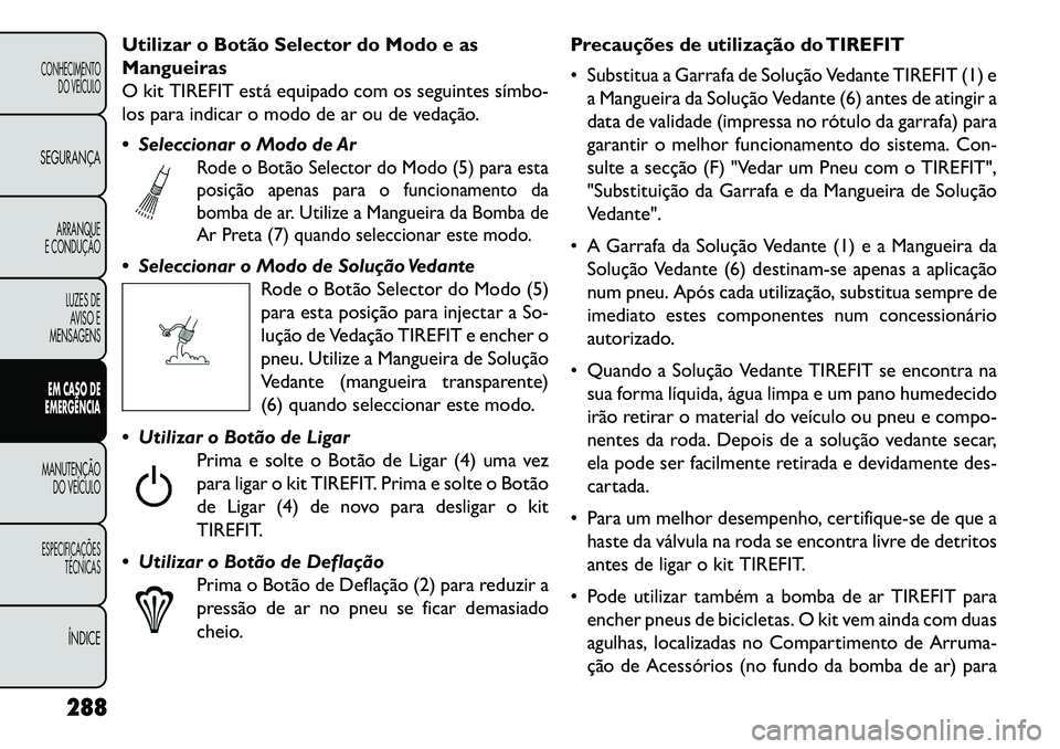 FIAT FREEMONT 2013 Manual de Uso e Manutenção (in Portuguese) Utilizar o Botão Selector do Modo e as
Mangueiras
O kit TIREFIT está equipado com os seguintes símbo
los para indicar o modo de ar ou de vedação.
Seleccionar o Modo de Ar
Rode o Botão Select FIAT FREEMONT 2013 Manual de Uso e Manutenção (in Portuguese) Utilizar o Botão Selector do Modo e as
Mangueiras
O kit TIREFIT está equipado com os seguintes símbo
los para indicar o modo de ar ou de vedação.
Seleccionar o Modo de Ar
Rode o Botão Select