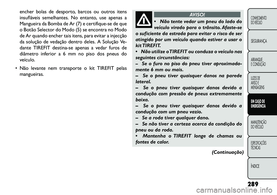 FIAT FREEMONT 2013 Manual de Uso e Manutenção (in Portuguese) encher bolas de desporto, barcos ou outros itens
insufláveis semelhantes. No entanto, use apenas a
Mangueira da Bomba de Ar (7) e certifique-se de que
o Botão Selector do Modo (5) se encontra no Mod FIAT FREEMONT 2013 Manual de Uso e Manutenção (in Portuguese) encher bolas de desporto, barcos ou outros itens
insufláveis semelhantes. No entanto, use apenas a
Mangueira da Bomba de Ar (7) e certifique-se de que
o Botão Selector do Modo (5) se encontra no Mod