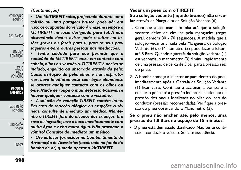 FIAT FREEMONT 2013 Manual de Uso e Manutenção (in Portuguese) (Continuação)
Um kit TIREFIT solto, projectado durante uma
colisão ou uma paragem brusca, pode pôr em
risco os ocupantes do veículo.Armazene sempre o
kit TIREFIT no local designado para tal. A FIAT FREEMONT 2013 Manual de Uso e Manutenção (in Portuguese) (Continuação)
Um kit TIREFIT solto, projectado durante uma
colisão ou uma paragem brusca, pode pôr em
risco os ocupantes do veículo.Armazene sempre o
kit TIREFIT no local designado para tal. A