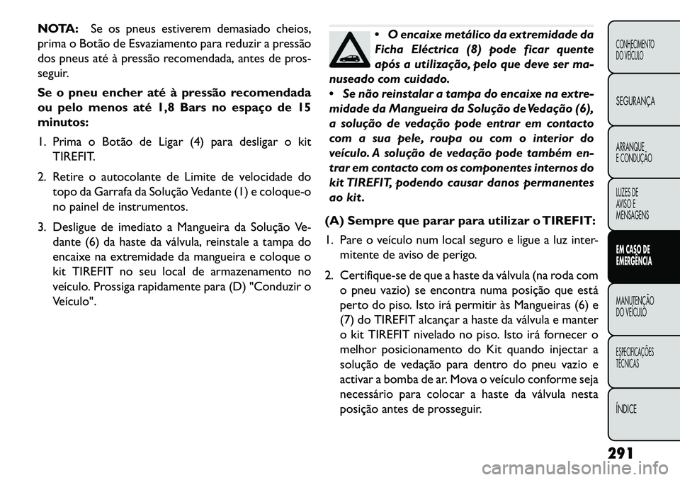 FIAT FREEMONT 2013 Manual de Uso e Manutenção (in Portuguese) NOTA:Se os pneus estiverem demasiado cheios,
prima o Botão de Esvaziamento para reduzir a pressão
dos pneus até à pressão recomendada, antes de pros-
seguir.
Se o pneu encher até à pressão rec FIAT FREEMONT 2013 Manual de Uso e Manutenção (in Portuguese) NOTA:Se os pneus estiverem demasiado cheios,
prima o Botão de Esvaziamento para reduzir a pressão
dos pneus até à pressão recomendada, antes de pros-
seguir.
Se o pneu encher até à pressão rec