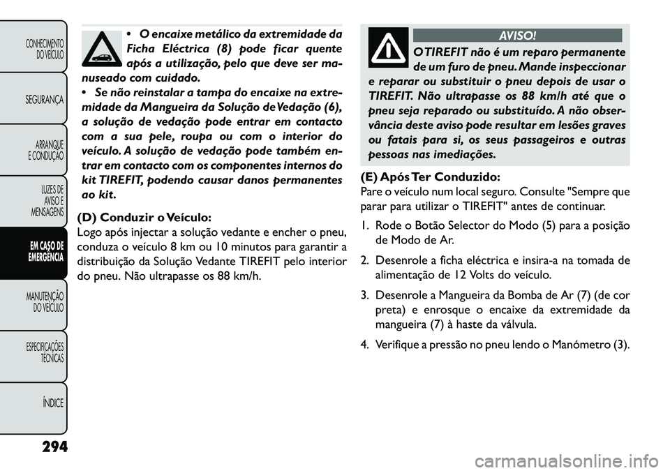 FIAT FREEMONT 2013 Manual de Uso e Manutenção (in Portuguese) O encaixe metálico da extremidade da
Ficha Eléctrica (8) pode ficar quente
após a utilização, pelo que deve ser ma-
nuseado com cuidado.
Se não reinstalar a tampa do encaixe na extre-
midade FIAT FREEMONT 2013 Manual de Uso e Manutenção (in Portuguese) O encaixe metálico da extremidade da
Ficha Eléctrica (8) pode ficar quente
após a utilização, pelo que deve ser ma-
nuseado com cuidado.
Se não reinstalar a tampa do encaixe na extre-
midade