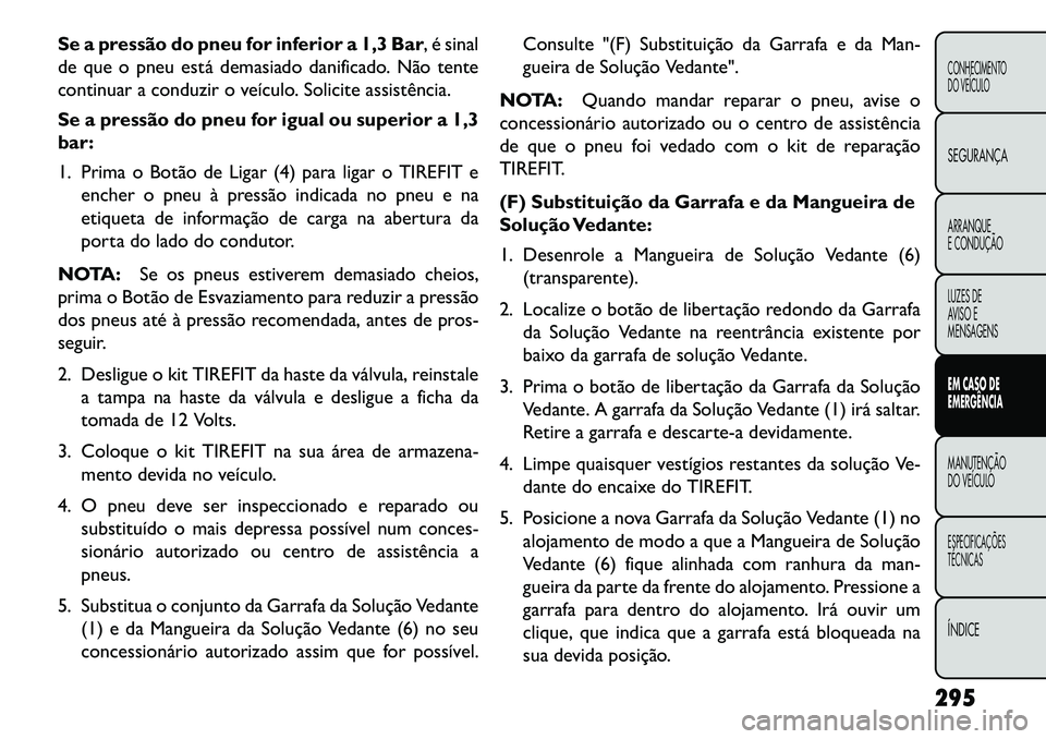 FIAT FREEMONT 2013 Manual de Uso e Manutenção (in Portuguese) Se a pressão do pneu for inferior a 1,3 Bar, é sinal
de que o pneu está demasiado danificado. Não tente
continuar a conduzir o veículo. Solicite assistência.
Se a pressão do pneu for igual ou s FIAT FREEMONT 2013 Manual de Uso e Manutenção (in Portuguese) Se a pressão do pneu for inferior a 1,3 Bar, é sinal
de que o pneu está demasiado danificado. Não tente
continuar a conduzir o veículo. Solicite assistência.
Se a pressão do pneu for igual ou s