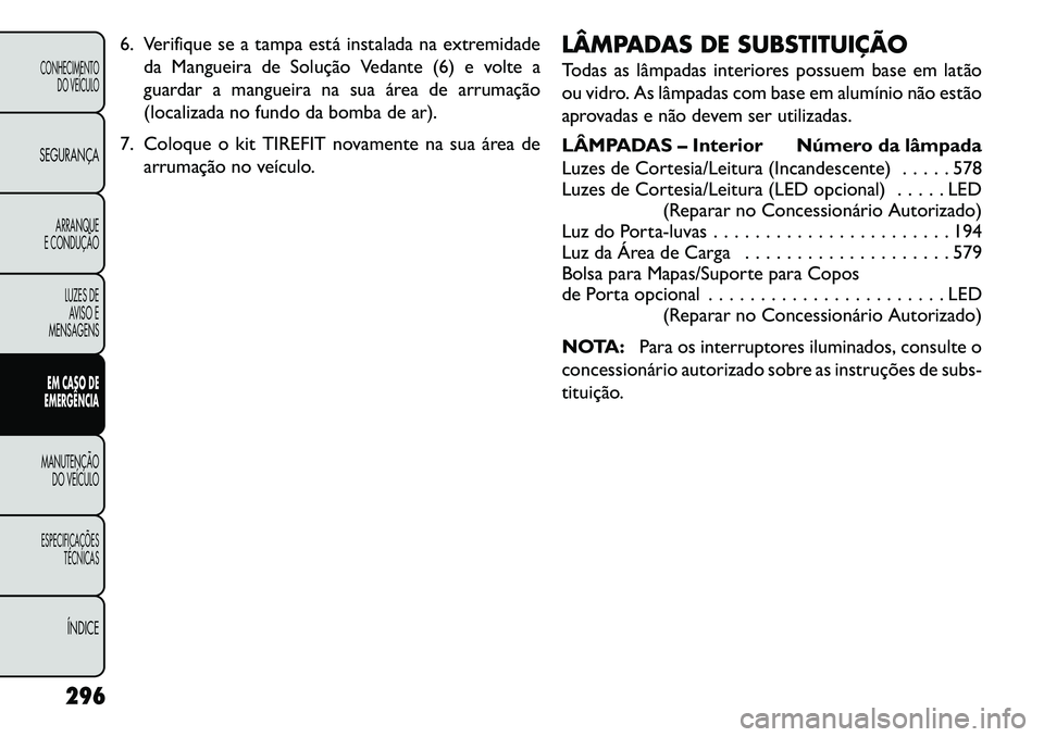 FIAT FREEMONT 2013 Manual de Uso e Manutenção (in Portuguese) 6. Verifique se a tampa está instalada na extremidadeda Mangueira de Solução Vedante (6) e volte a
guardar a mangueira na sua área de arrumação
(localizada no fundo da bomba de ar).
7. Coloque o FIAT FREEMONT 2013 Manual de Uso e Manutenção (in Portuguese) 6. Verifique se a tampa está instalada na extremidadeda Mangueira de Solução Vedante (6) e volte a
guardar a mangueira na sua área de arrumação
(localizada no fundo da bomba de ar).
7. Coloque o