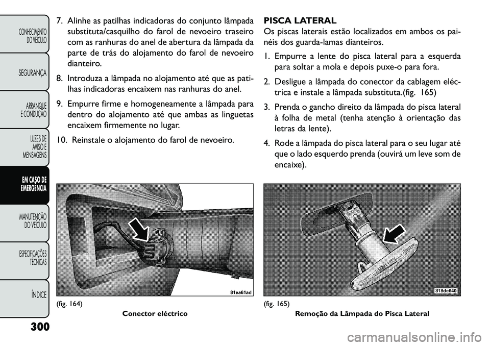 FIAT FREEMONT 2013 Manual de Uso e Manutenção (in Portuguese) 7. Alinhe as patilhas indicadoras do conjunto lâmpadasubstituta/casquilho do farol de nevoeiro traseiro
com as ranhuras do anel de abertura da lâmpada da
parte de trás do alojamento do farol de nev FIAT FREEMONT 2013 Manual de Uso e Manutenção (in Portuguese) 7. Alinhe as patilhas indicadoras do conjunto lâmpadasubstituta/casquilho do farol de nevoeiro traseiro
com as ranhuras do anel de abertura da lâmpada da
parte de trás do alojamento do farol de nev