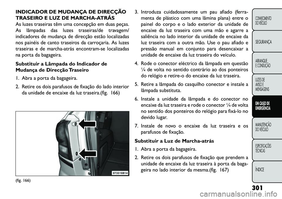 FIAT FREEMONT 2013 Manual de Uso e Manutenção (in Portuguese) INDICADOR DE MUDANÇA DE DIRECÇÃO
TRASEIRO E LUZ DE MARCHA-ATRÁS
As luzes traseiras têm uma concepção em duas peças.
As lâmpadas das luzes traseiras/de travagem/
indicadores de mudança de dir FIAT FREEMONT 2013 Manual de Uso e Manutenção (in Portuguese) INDICADOR DE MUDANÇA DE DIRECÇÃO
TRASEIRO E LUZ DE MARCHA-ATRÁS
As luzes traseiras têm uma concepção em duas peças.
As lâmpadas das luzes traseiras/de travagem/
indicadores de mudança de dir