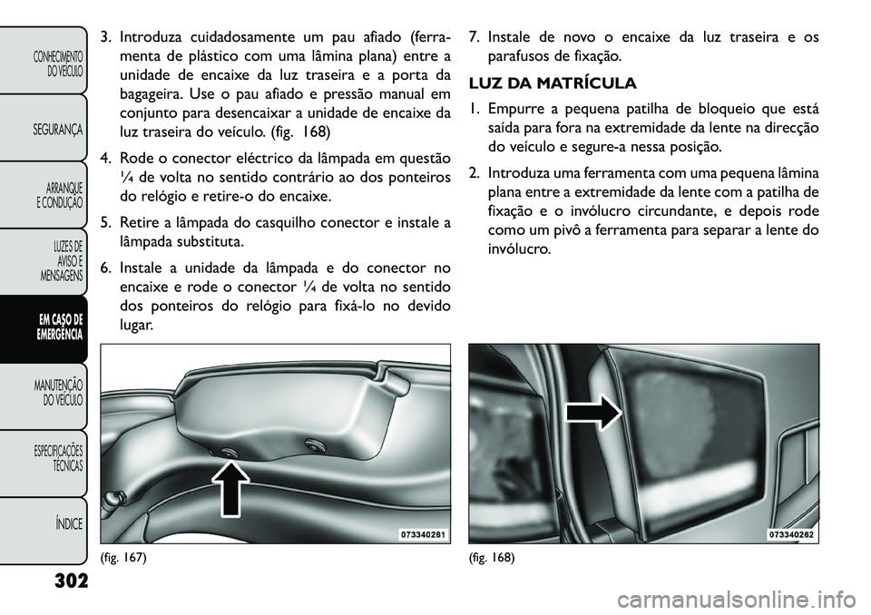 FIAT FREEMONT 2013 Manual de Uso e Manutenção (in Portuguese) 3. Introduza cuidadosamente um pau afiado (ferra-menta de plástico com uma lâmina plana) entre a
unidade de encaixe da luz traseira e a porta da
bagageira. Use o pau afiado e pressão manual em
conj FIAT FREEMONT 2013 Manual de Uso e Manutenção (in Portuguese) 3. Introduza cuidadosamente um pau afiado (ferra-menta de plástico com uma lâmina plana) entre a
unidade de encaixe da luz traseira e a porta da
bagageira. Use o pau afiado e pressão manual em
conj