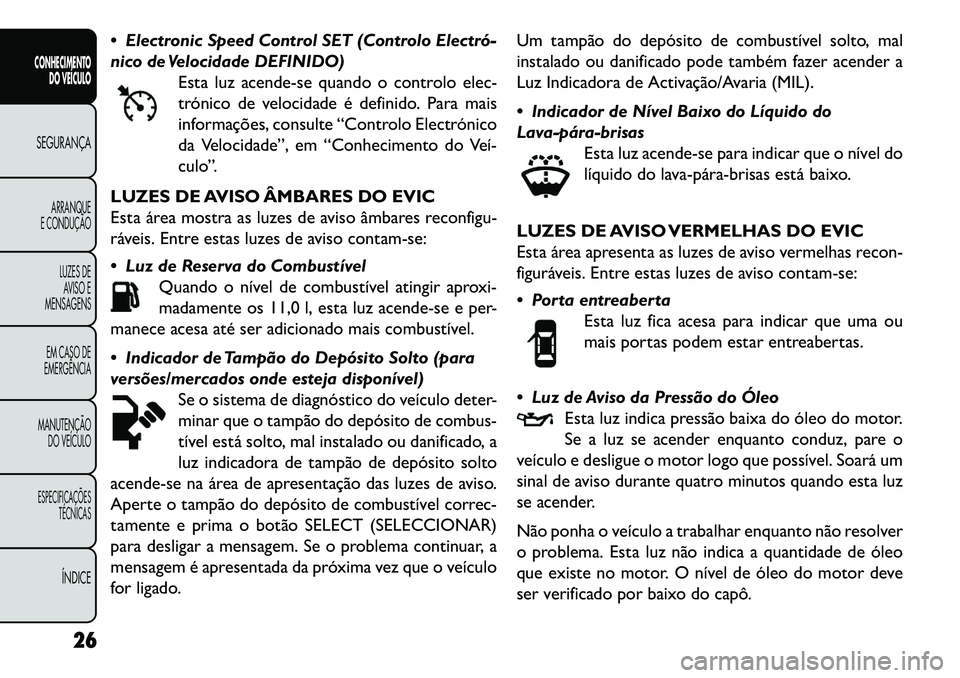 FIAT FREEMONT 2013  Manual de Uso e Manutenção (in Portuguese)  Electronic Speed Control SET (Controlo Electró­
nico de Velocidade DEFINIDO)Esta luz acende-se quando o controlo elec-
trónico de velocidade é definido. Para mais
informações, consulte “Cont
