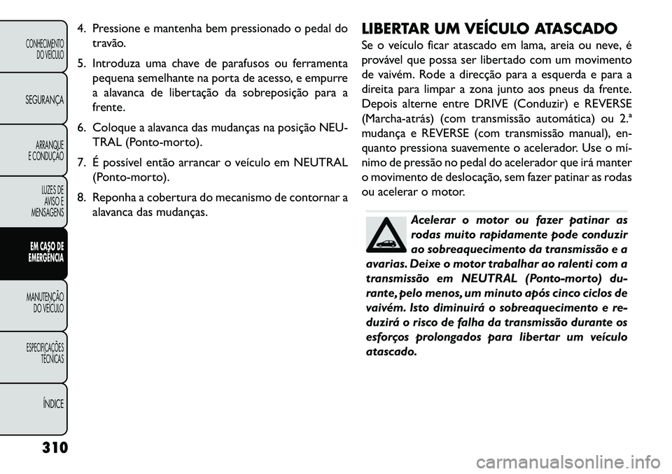 FIAT FREEMONT 2013 Manual de Uso e Manutenção (in Portuguese) 4. Pressione e mantenha bem pressionado o pedal dotravão.
5. Introduza uma chave de parafusos ou ferramenta pequena semelhante na porta de acesso, e empurre
a alavanca de libertação da sobreposiç FIAT FREEMONT 2013 Manual de Uso e Manutenção (in Portuguese) 4. Pressione e mantenha bem pressionado o pedal dotravão.
5. Introduza uma chave de parafusos ou ferramenta pequena semelhante na porta de acesso, e empurre
a alavanca de libertação da sobreposiç