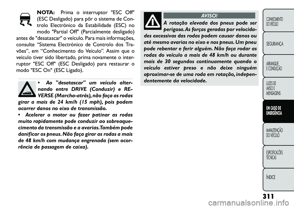 FIAT FREEMONT 2013 Manual de Uso e Manutenção (in Portuguese) NOTA:Prima o interruptor "ESC Off"
(ESC Desligado) para pôr o sistema de Con-
trolo Electrónico da Estabilidade (ESC) no
modo "Partial Off" (Parcialmente desligado)
antes de "desatascar" o veículo. FIAT FREEMONT 2013 Manual de Uso e Manutenção (in Portuguese) NOTA:Prima o interruptor "ESC Off"
(ESC Desligado) para pôr o sistema de Con-
trolo Electrónico da Estabilidade (ESC) no
modo "Partial Off" (Parcialmente desligado)
antes de "desatascar" o veículo.