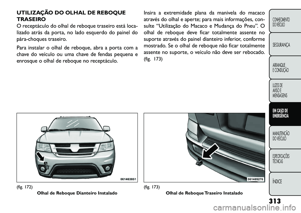 FIAT FREEMONT 2013 Manual de Uso e Manutenção (in Portuguese) UTILIZAÇÃO DO OLHAL DE REBOQUE
TRASEIRO
O receptáculo do olhal de reboque traseiro está loca-
lizado atrás da porta, no lado esquerdo do painel do
párachoques traseiro.
Para instalar o olhal d FIAT FREEMONT 2013 Manual de Uso e Manutenção (in Portuguese) UTILIZAÇÃO DO OLHAL DE REBOQUE
TRASEIRO
O receptáculo do olhal de reboque traseiro está loca-
lizado atrás da porta, no lado esquerdo do painel do
párachoques traseiro.
Para instalar o olhal d