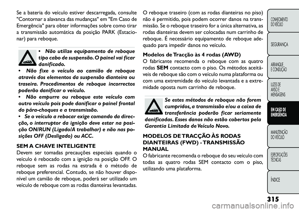 FIAT FREEMONT 2013 Manual de Uso e Manutenção (in Portuguese) Se a bateria do veículo estiver descarregada, consulte
"Contornar a alavanca das mudanças" em "Em Caso de
Emergência" para obter informações sobre como tirar
a transmissão automática da posiç FIAT FREEMONT 2013 Manual de Uso e Manutenção (in Portuguese) Se a bateria do veículo estiver descarregada, consulte
"Contornar a alavanca das mudanças" em "Em Caso de
Emergência" para obter informações sobre como tirar
a transmissão automática da posiç