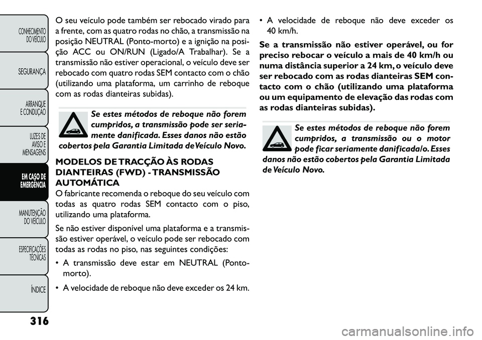 FIAT FREEMONT 2013 Manual de Uso e Manutenção (in Portuguese) O seu veículo pode também ser rebocado virado para
a frente, com as quatro rodas no chão, a transmissão na
posição NEUTRAL (Ponto-morto) e a ignição na posi-
ção ACC ou ON/RUN (Ligado/A Trab FIAT FREEMONT 2013 Manual de Uso e Manutenção (in Portuguese) O seu veículo pode também ser rebocado virado para
a frente, com as quatro rodas no chão, a transmissão na
posição NEUTRAL (Ponto-morto) e a ignição na posi-
ção ACC ou ON/RUN (Ligado/A Trab