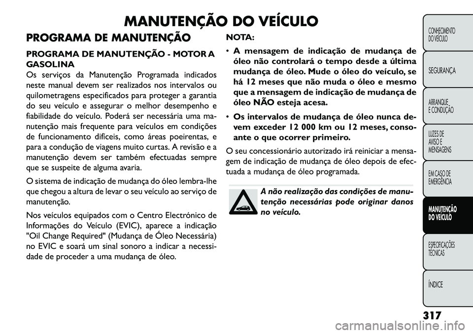 FIAT FREEMONT 2013 Manual de Uso e Manutenção (in Portuguese) MANUTENÇÃO DO VEÍCULO
PROGRAMA DE MANUTENÇÃO
PROGRAMA DE MANUTENÇÃO - MOTOR A
GASOLINA
Os serviços da Manutenção Programada indicados
neste manual devem ser realizados nos intervalos ou
quil FIAT FREEMONT 2013 Manual de Uso e Manutenção (in Portuguese) MANUTENÇÃO DO VEÍCULO
PROGRAMA DE MANUTENÇÃO
PROGRAMA DE MANUTENÇÃO - MOTOR A
GASOLINA
Os serviços da Manutenção Programada indicados
neste manual devem ser realizados nos intervalos ou
quil