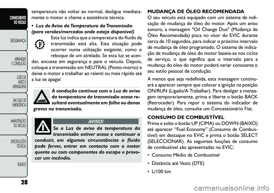 FIAT FREEMONT 2013 Manual de Uso e Manutenção (in Portuguese) temperatura não voltar ao normal, desligue imediata-
mente o motor e chame a assistência técnica.
Luz de Aviso da Temperatura da Transmissão
(para versões/mercados onde esteja disponível)Esta FIAT FREEMONT 2013 Manual de Uso e Manutenção (in Portuguese) temperatura não voltar ao normal, desligue imediata-
mente o motor e chame a assistência técnica.
Luz de Aviso da Temperatura da Transmissão
(para versões/mercados onde esteja disponível)Esta