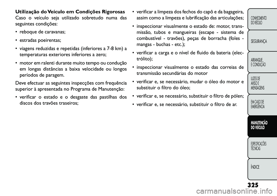 FIAT FREEMONT 2013 Manual de Uso e Manutenção (in Portuguese) Utilização do Veículo em Condições Rigorosas
Caso o veículo seja utilizado sobretudo numa das
seguintes condições:
reboque de caravanas;
estradas poeirentas;
viagens reduzidas e repetida FIAT FREEMONT 2013 Manual de Uso e Manutenção (in Portuguese) Utilização do Veículo em Condições Rigorosas
Caso o veículo seja utilizado sobretudo numa das
seguintes condições:
reboque de caravanas;
estradas poeirentas;
viagens reduzidas e repetida