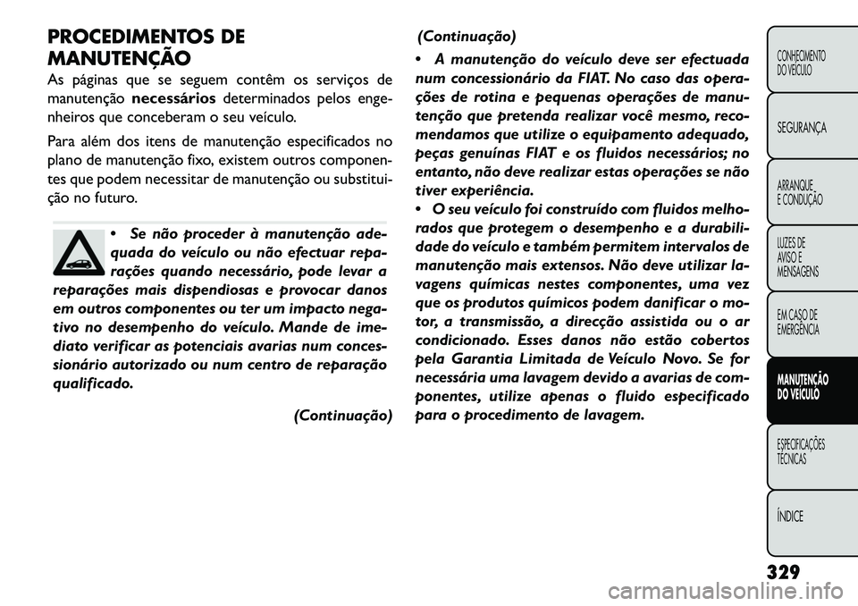 FIAT FREEMONT 2013 Manual de Uso e Manutenção (in Portuguese) PROCEDIMENTOS DE
MANUTENÇÃO
As páginas que se seguem contêm os serviços de
manutençãonecessários determinados pelos enge-
nheiros que conceberam o seu veículo.
Para além dos itens de manuten FIAT FREEMONT 2013 Manual de Uso e Manutenção (in Portuguese) PROCEDIMENTOS DE
MANUTENÇÃO
As páginas que se seguem contêm os serviços de
manutençãonecessários determinados pelos enge-
nheiros que conceberam o seu veículo.
Para além dos itens de manuten
