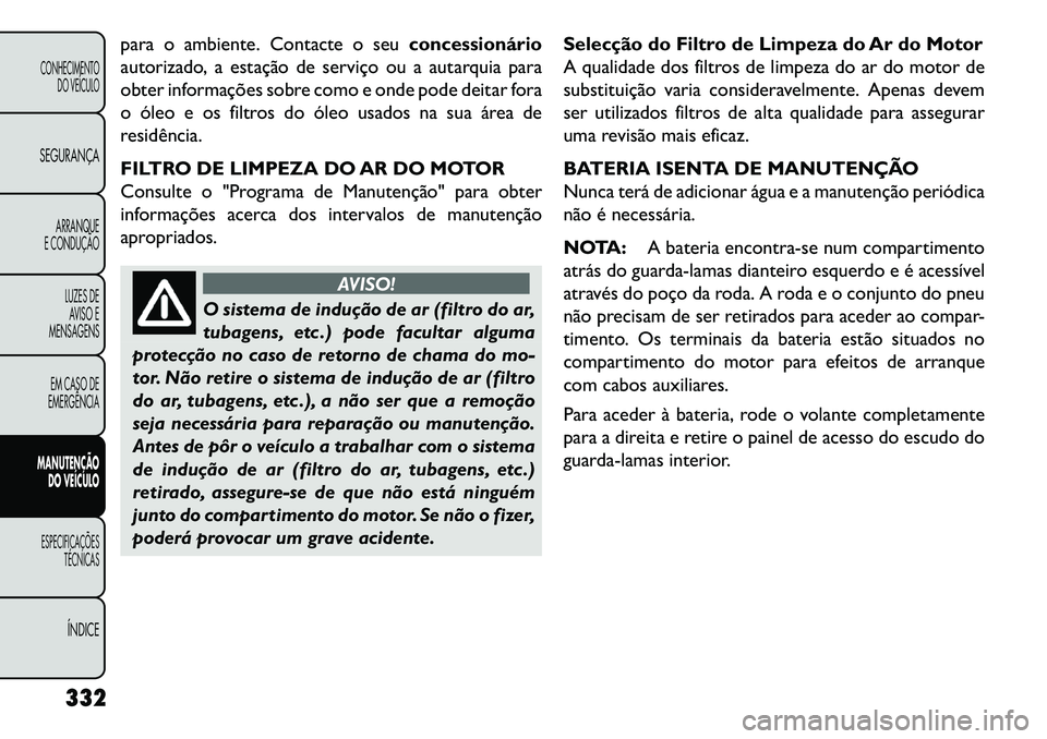 FIAT FREEMONT 2013 Manual de Uso e Manutenção (in Portuguese) para o ambiente. Contacte o seuconcessionário
autorizado, a estação de serviço ou a autarquia para
obter informações sobre como e onde pode deitar fora
o óleo e os filtros do óleo usados na su FIAT FREEMONT 2013 Manual de Uso e Manutenção (in Portuguese) para o ambiente. Contacte o seuconcessionário
autorizado, a estação de serviço ou a autarquia para
obter informações sobre como e onde pode deitar fora
o óleo e os filtros do óleo usados na su