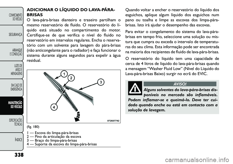 FIAT FREEMONT 2013 Manual de Uso e Manutenção (in Portuguese) ADICIONAR O LÍQUIDO DO LAVA-PÁRA
BRISAS
O lavapárabrisas dianteiro e traseiro partilham o
mesmo reservatório de fluido. O reservatório do lí
quido está situado no compartimento do motor FIAT FREEMONT 2013 Manual de Uso e Manutenção (in Portuguese) ADICIONAR O LÍQUIDO DO LAVA-PÁRA
BRISAS
O lavapárabrisas dianteiro e traseiro partilham o
mesmo reservatório de fluido. O reservatório do lí
quido está situado no compartimento do motor
