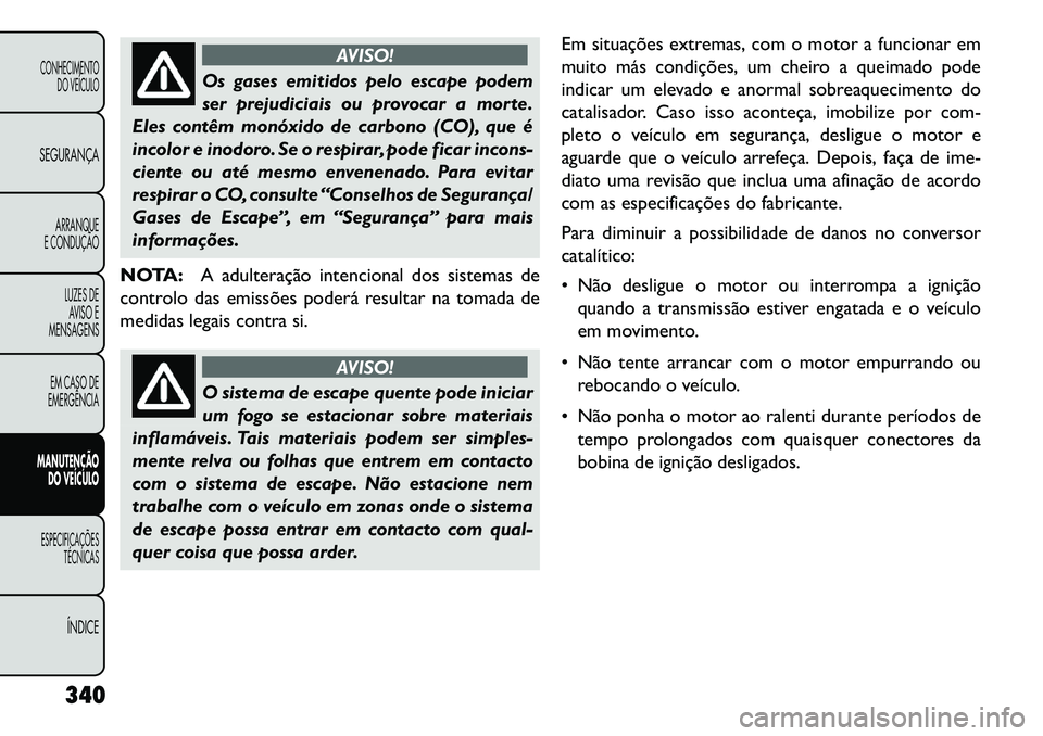 FIAT FREEMONT 2013 Manual de Uso e Manutenção (in Portuguese) AVISO!
Os gases emitidos pelo escape podem
s
er prejudiciais ou provocar a morte.
Eles contêm monóxido de carbono (CO), que é
incolor e inodoro. Se o respirar, pode ficar incons-
ciente ou até me FIAT FREEMONT 2013 Manual de Uso e Manutenção (in Portuguese) AVISO!
Os gases emitidos pelo escape podem
s
er prejudiciais ou provocar a morte.
Eles contêm monóxido de carbono (CO), que é
incolor e inodoro. Se o respirar, pode ficar incons-
ciente ou até me