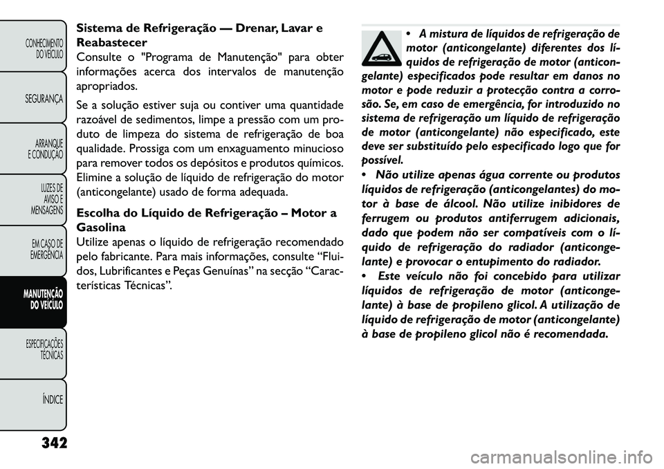 FIAT FREEMONT 2013 Manual de Uso e Manutenção (in Portuguese) Sistema de Refrigeração — Drenar, Lavar e
Reabastecer
Consulte o "Programa de Manutenção" para obter
informações acerca dos intervalos de manutenção
apropriados.
Se a solução estiver suja FIAT FREEMONT 2013 Manual de Uso e Manutenção (in Portuguese) Sistema de Refrigeração — Drenar, Lavar e
Reabastecer
Consulte o "Programa de Manutenção" para obter
informações acerca dos intervalos de manutenção
apropriados.
Se a solução estiver suja