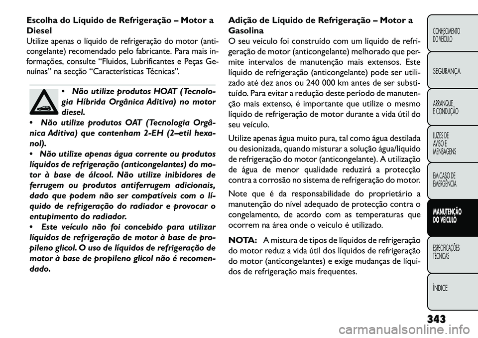 FIAT FREEMONT 2013 Manual de Uso e Manutenção (in Portuguese) Escolha do Líquido de Refrigeração – Motor a
DieselUtilize apenas o líquido de refrigeração do motor (anti-
congelante) recomendado pelo fabricante. Para mais in-
formações, consulte “Flui FIAT FREEMONT 2013 Manual de Uso e Manutenção (in Portuguese) Escolha do Líquido de Refrigeração – Motor a
DieselUtilize apenas o líquido de refrigeração do motor (anti-
congelante) recomendado pelo fabricante. Para mais in-
formações, consulte “Flui