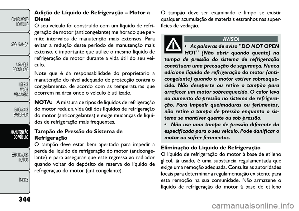 FIAT FREEMONT 2013 Manual de Uso e Manutenção (in Portuguese) Adição de Líquido de Refrigeração – Motor a
Diesel
O seu veículo foi construído com um líquido de refri-
geração de motor (anticongelante) melhorado que per-
mite intervalos de manutençã FIAT FREEMONT 2013 Manual de Uso e Manutenção (in Portuguese) Adição de Líquido de Refrigeração – Motor a
Diesel
O seu veículo foi construído com um líquido de refri-
geração de motor (anticongelante) melhorado que per-
mite intervalos de manutençã