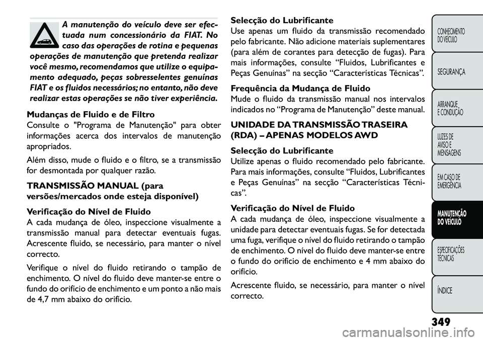 FIAT FREEMONT 2013  Manual de Uso e Manutenção (in Portuguese) A manutenção do veículo deve ser efec-
tuada num concessionário da FIAT. No
caso das operações de rotina e pequenas
operações de manutenção que pretenda realizar
você mesmo, recomendamos qu