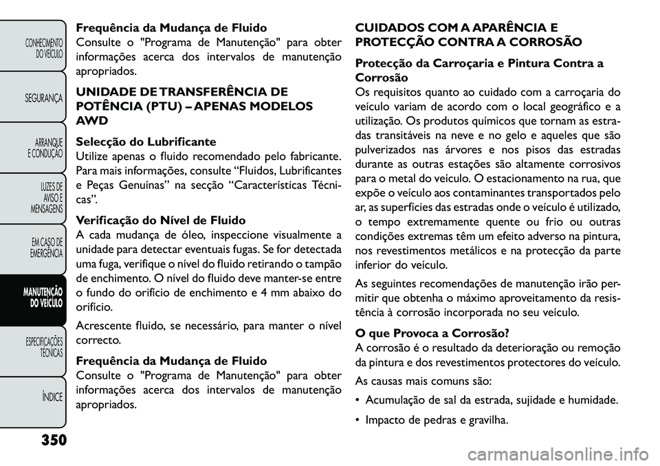 FIAT FREEMONT 2013  Manual de Uso e Manutenção (in Portuguese) Frequência da Mudança de Fluido
Consulte o "Programa de Manutenção" para obter
informações acerca dos intervalos de manutenção
apropriados.
UNIDADE DE TRANSFERÊNCIA DE
POTÊNCIA (PTU) – APE