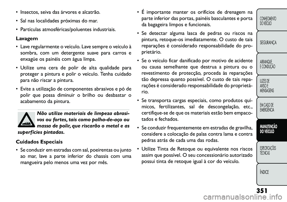 FIAT FREEMONT 2013  Manual de Uso e Manutenção (in Portuguese)  Insectos, seiva das árvores e alcatrão.
 Sal nas localidades próximas do mar.
 Partículas atmosféricas/poluentes industriais.
Lavagem
 Lave regularmente o veículo. Lave sempre o veículo à
