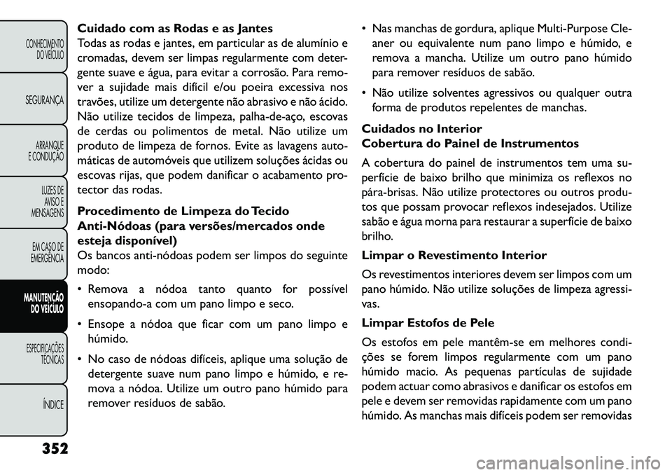 FIAT FREEMONT 2013  Manual de Uso e Manutenção (in Portuguese) Cuidado com as Rodas e as Jantes
Todas as rodas e jantes, em particular as de alumínio e
cromadas, devem ser limpas regularmente com deter-
gente suave e água, para evitar a corrosão. Para remo-
ve