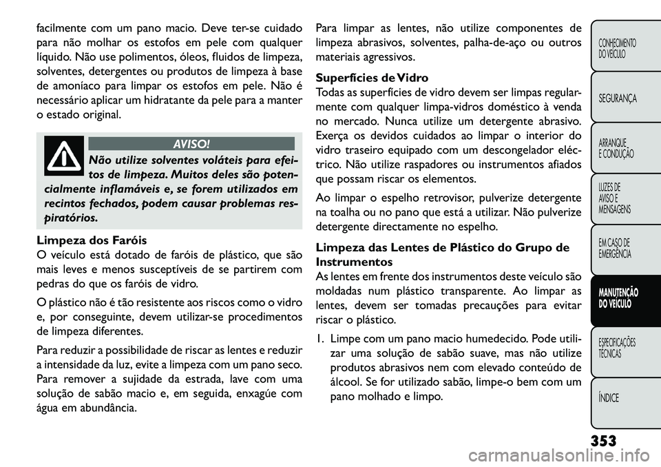 FIAT FREEMONT 2013  Manual de Uso e Manutenção (in Portuguese) facilmente com um pano macio. Deve ter-se cuidado
para não molhar os estofos em pele com qualquer
líquido. Não use polimentos, óleos, fluidos de limpeza,
solventes, detergentes ou produtos de limp