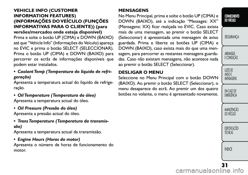 FIAT FREEMONT 2013 Manual de Uso e Manutenção (in Portuguese) VEHICLE INFO (CUSTOMER
INFORMATION FEATURES)
(INFORMAÇÕES DO VEÍCULO (FUNÇÕES
INFORMATIVAS PARA O CLIENTE)) (para
versões/mercados onde esteja disponível)
Prima e solte o botão UP (CIMA) e DOW FIAT FREEMONT 2013 Manual de Uso e Manutenção (in Portuguese) VEHICLE INFO (CUSTOMER
INFORMATION FEATURES)
(INFORMAÇÕES DO VEÍCULO (FUNÇÕES
INFORMATIVAS PARA O CLIENTE)) (para
versões/mercados onde esteja disponível)
Prima e solte o botão UP (CIMA) e DOW