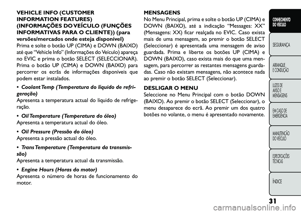 FIAT FREEMONT 2013  Manual de Uso e Manutenção (in Portuguese) VEHICLE INFO (CUSTOMER
INFORMATION FEATURES)
(INFORMAÇÕES DO VEÍCULO (FUNÇÕES
INFORMATIVAS PARA O CLIENTE)) (para
versões/mercados onde esteja disponível)
Prima e solte o botão UP (CIMA) e DOW