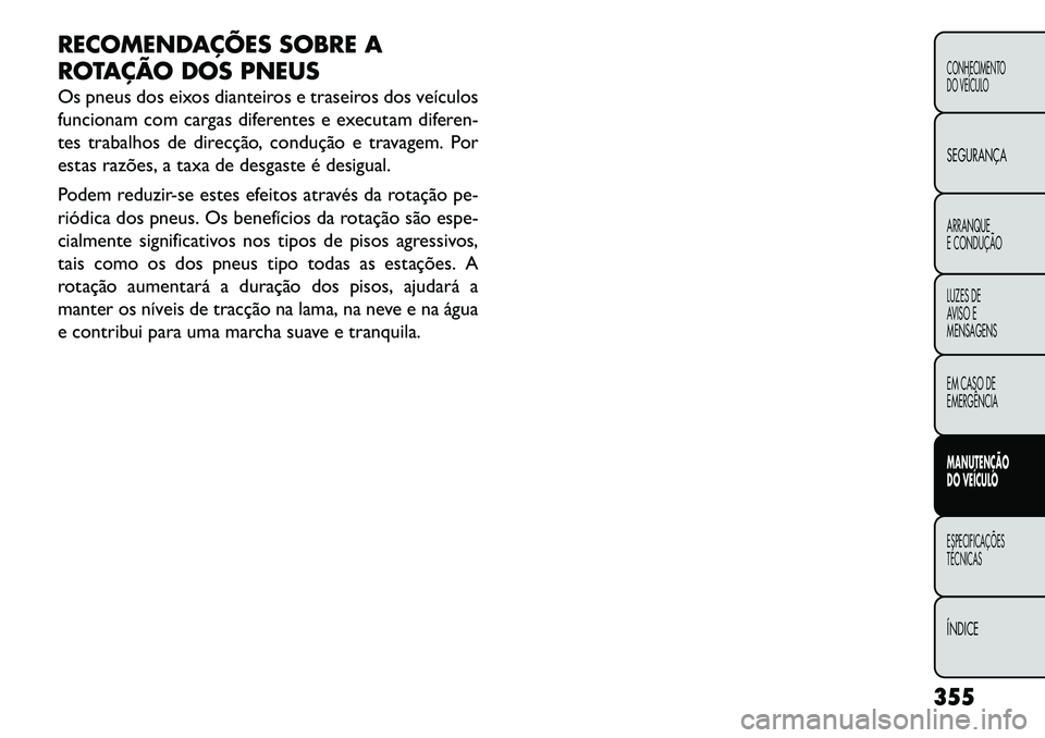 FIAT FREEMONT 2013  Manual de Uso e Manutenção (in Portuguese) RECOMENDAÇÕES SOBRE A
ROTAÇÃO DOS PNEUS
Os pneus dos eixos dianteiros e traseiros dos veículos
funcionam com cargas diferentes e executam diferen-
tes trabalhos de direcção, condução e travag