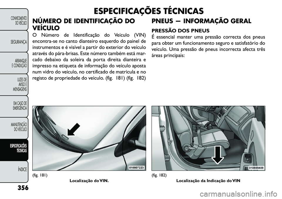 FIAT FREEMONT 2013  Manual de Uso e Manutenção (in Portuguese) ESPECIFICAÇÕES TÉCNICAS
NÚMERO DE IDENTIFICAÇÃO DO
VEÍCULO
O Número de Identificação do Veículo (VIN)
encontra-se no canto dianteiro esquerdo do painel de
instrumentos e é visível a parti