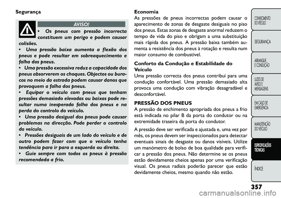 FIAT FREEMONT 2013  Manual de Uso e Manutenção (in Portuguese) Segurança
AVISO!
 Os
pneus com pressão incorrecta
constituem um perigo e podem causar
colisões.
 Uma pressão baixa aumenta a flexão dos
pneus e pode resultar em sobreaquecimento e
falha dos pne
