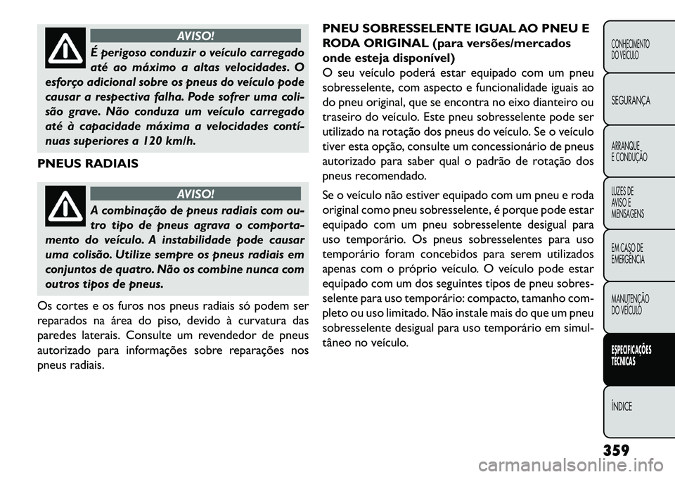 FIAT FREEMONT 2013  Manual de Uso e Manutenção (in Portuguese) AVISO!
É perigoso conduzir o veículo carregado
até
 ao máximo a altas velocidades. O
esforço adicional sobre os pneus do veículo pode
causar a respectiva falha. Pode sofrer uma coli-
são grave.