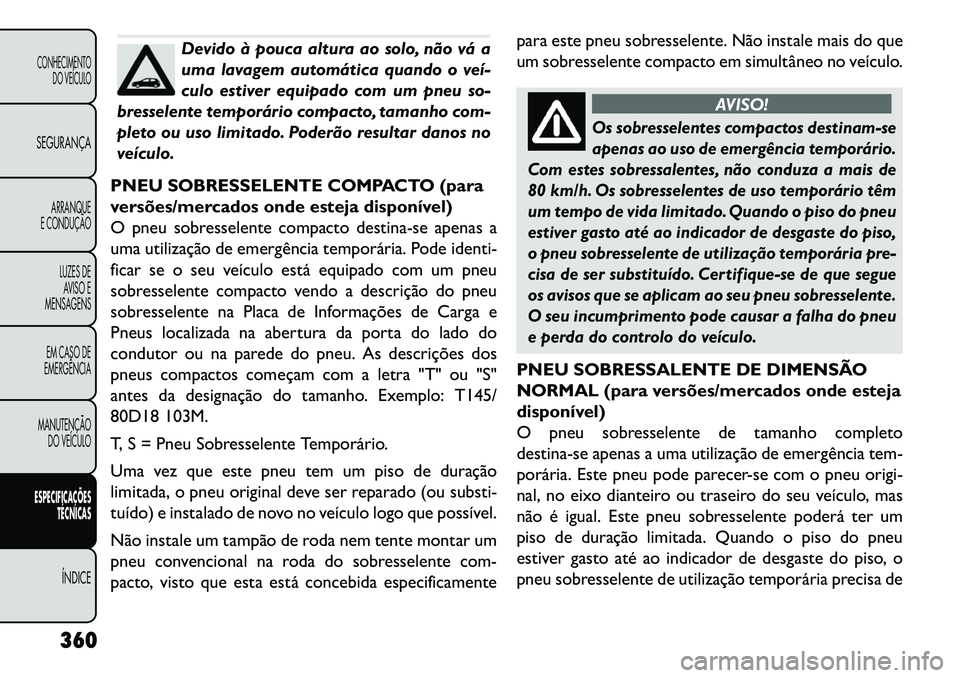 FIAT FREEMONT 2013  Manual de Uso e Manutenção (in Portuguese) Devido à pouca altura ao solo, não vá a
uma lavagem automática quando o veí­
culo estiver equipado com um pneu so-
bresselente temporário compacto, tamanho com-
pleto ou uso limitado. Poderão 