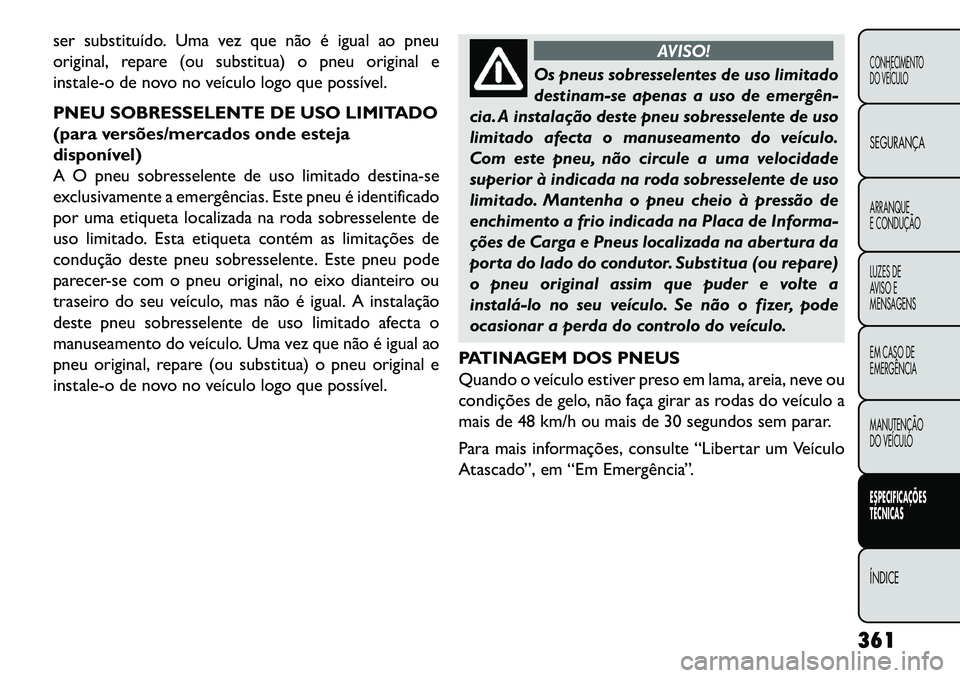 FIAT FREEMONT 2013  Manual de Uso e Manutenção (in Portuguese) ser substituído. Uma vez que não é igual ao pneu
original, repare (ou substitua) o pneu original e
instale-o de novo no veículo logo que possível.
PNEU SOBRESSELENTE DE USO LIMITADO
(para versõe