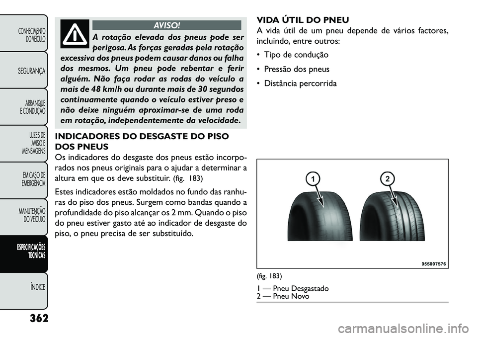 FIAT FREEMONT 2013  Manual de Uso e Manutenção (in Portuguese) AVISO!
A rotação elevada dos pneus pode ser
per
 igosa. As forças geradas pela rotação
excessiva dos pneus podem causar danos ou falha
dos mesmos. Um pneu pode rebentar e ferir
alguém. Não faç