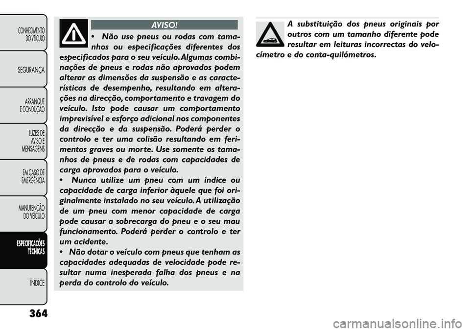 FIAT FREEMONT 2013  Manual de Uso e Manutenção (in Portuguese) AVISO!
 Não
use pneus ou rodas com tama-
nhos ou especificações diferentes dos
especificados para o seu veículo. Algumas combi-
nações de pneus e rodas não aprovados podem
alterar as dimensõe