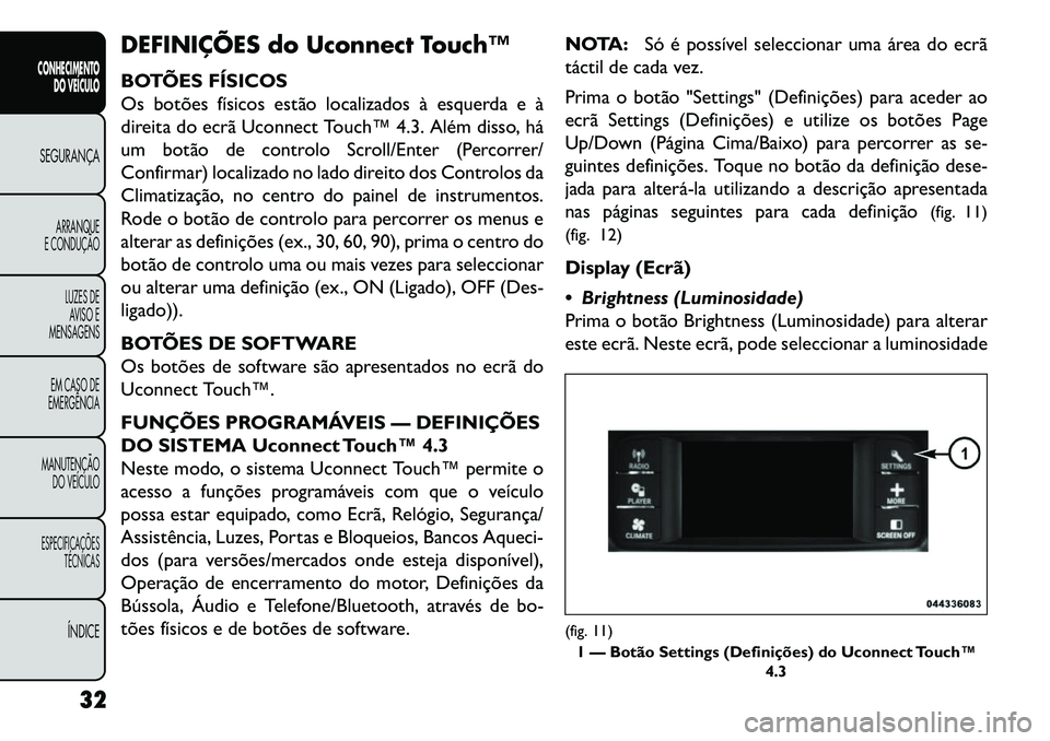 FIAT FREEMONT 2013 Manual de Uso e Manutenção (in Portuguese) DEFINIÇÕES do Uconnect Touch™
BOTÕES FÍSICOS
Os botões físicos estão localizados à esquerda e à
direita do ecrã Uconnect Touch™ 4.3. Além disso, há
um botão de controlo Scroll/Enter ( FIAT FREEMONT 2013 Manual de Uso e Manutenção (in Portuguese) DEFINIÇÕES do Uconnect Touch™
BOTÕES FÍSICOS
Os botões físicos estão localizados à esquerda e à
direita do ecrã Uconnect Touch™ 4.3. Além disso, há
um botão de controlo Scroll/Enter (