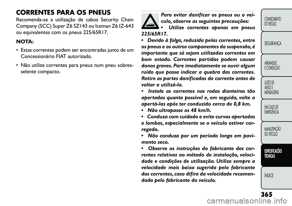 FIAT FREEMONT 2013  Manual de Uso e Manutenção (in Portuguese) CORRENTES PARA OS PNEUS
Recomenda-se a utilização de cabos Security Chain
Company (SCC) Super Z6 SZ143 ou Iceman Z6 IZ-643
ou equivalentes com os pneus 225/65R17.
NOTA:
 Estas correntes podem ser e
