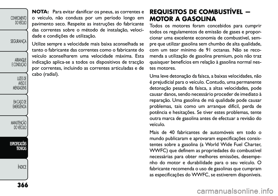 FIAT FREEMONT 2013  Manual de Uso e Manutenção (in Portuguese) NOTA:Para evitar danificar os pneus, as correntes e
o veículo, não conduza por um período longo em
pavimento seco. Respeite as instruções do fabricante
das correntes sobre o método de instalaç�