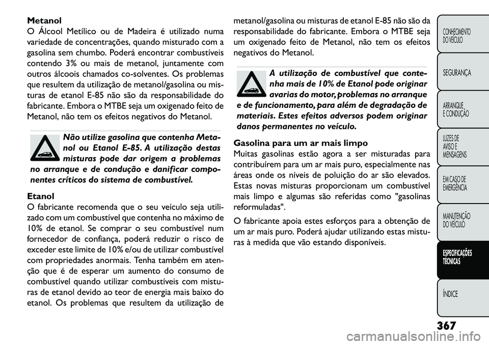 FIAT FREEMONT 2013  Manual de Uso e Manutenção (in Portuguese) Metanol
O Álcool Metílico ou de Madeira é utilizado numa
variedade de concentrações, quando misturado com a
gasolina sem chumbo. Poderá encontrar combustíveis
contendo 3% ou mais de metanol, ju