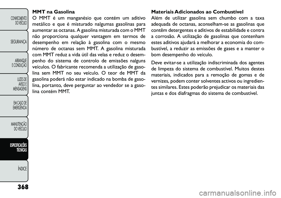 FIAT FREEMONT 2013  Manual de Uso e Manutenção (in Portuguese) MMT na Gasolina
O MMT é um manganésio que contém um aditivo
metálico e que é misturado nalgumas gasolinas para
aumentar as octanas. A gasolina misturada com o MMT
não proporciona qualquer vantag
