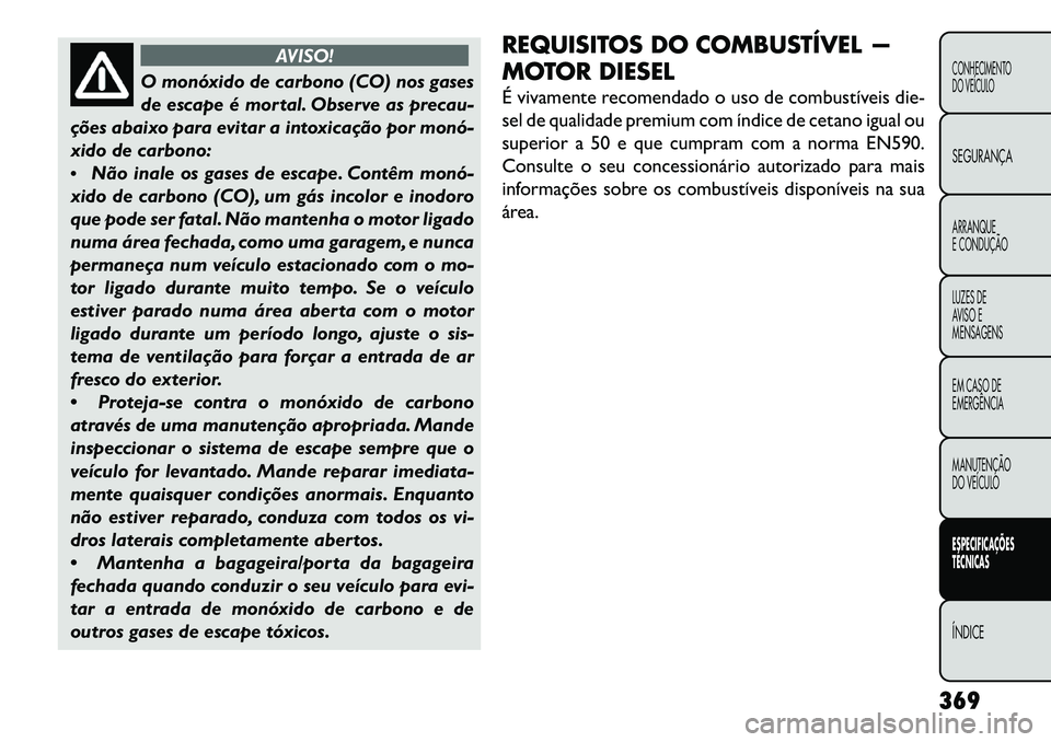 FIAT FREEMONT 2013  Manual de Uso e Manutenção (in Portuguese) AVISO!
O monóxido de carbono (CO) nos gases
de
 escape é mortal. Observe as precau-
ções abaixo para evitar a intoxicação por monó­
xido de carbono:
 Não inale os gases de escape. Contêm mo