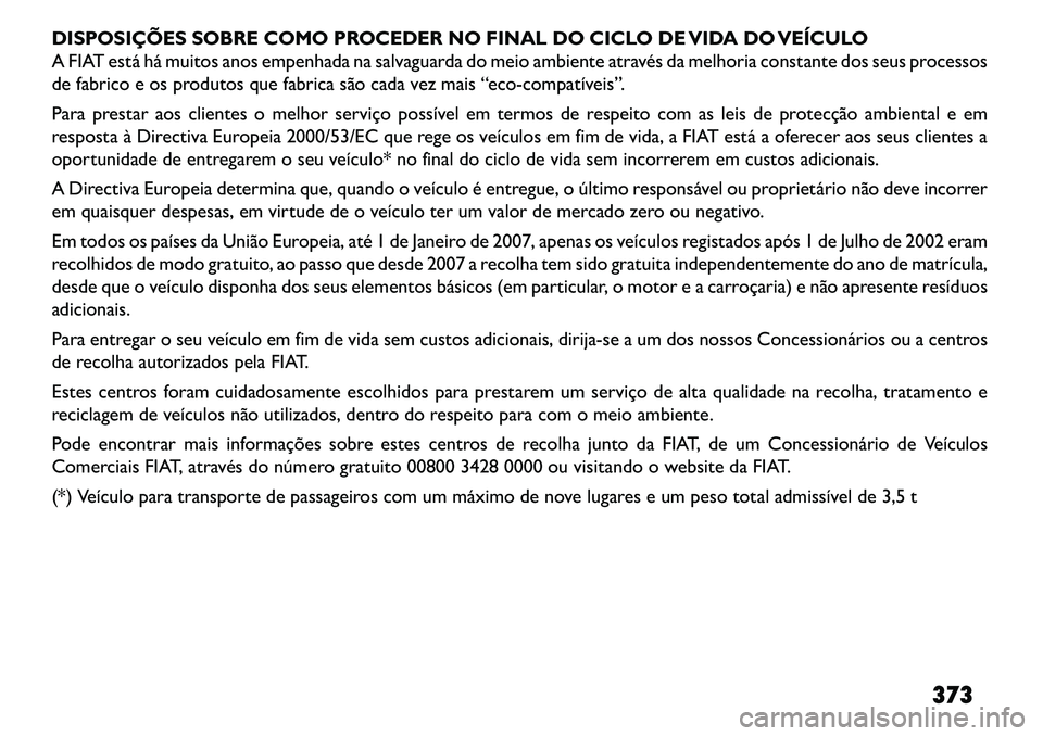FIAT FREEMONT 2013  Manual de Uso e Manutenção (in Portuguese) DISPOSIÇÕES SOBRE COMO PROCEDER NO FINAL DO CICLO DE VIDA DO VEÍCULO
A FIAT está há muitos anos empenhada na salvaguarda do meio ambiente através da melhoria constante dos seus processos
de fabr